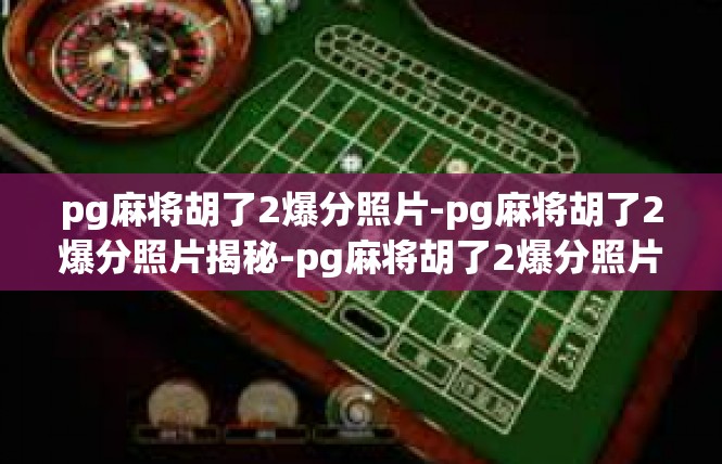 pg麻将胡了2爆分照片-pg麻将胡了2爆分照片揭秘-pg麻将胡了2爆分照片