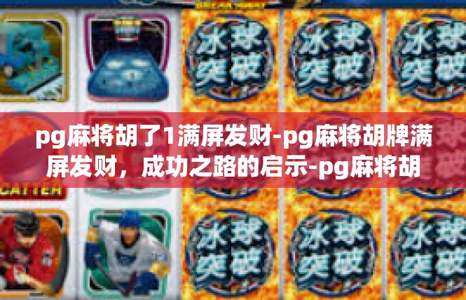 pg麻将胡了1满屏发财-pg麻将胡牌满屏发财，成功之路的启示-pg麻将胡了1满屏发财