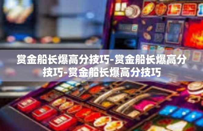赏金船长爆高分技巧-赏金船长爆高分技巧-赏金船长爆高分技巧