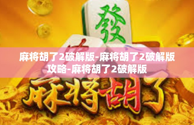 麻将胡了2破解版-麻将胡了2破解版攻略-麻将胡了2破解版