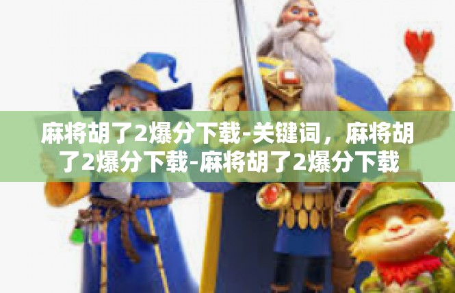 麻将胡了2爆分下载-关键词，麻将胡了2爆分下载-麻将胡了2爆分下载