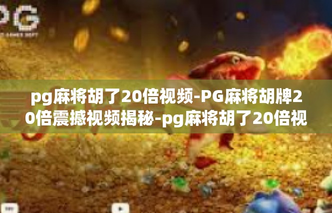 pg麻将胡了20倍视频-PG麻将胡牌20倍震撼视频揭秘-pg麻将胡了20倍视频