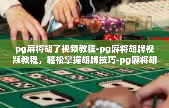 pg麻将胡了视频教程-pg麻将胡牌视频教程，轻松掌握胡牌技巧-pg麻将胡了视频教程