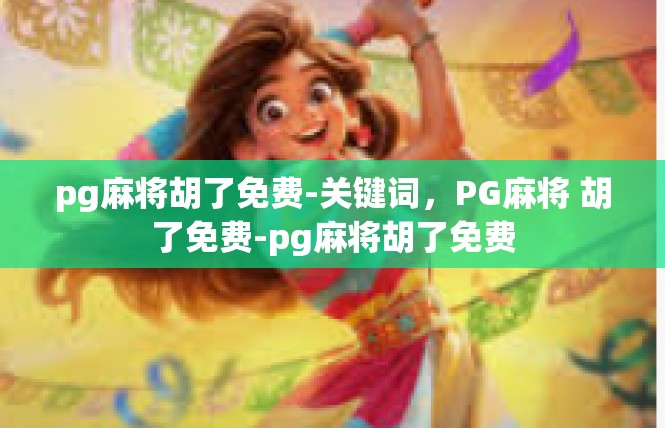 pg麻将胡了免费-关键词，PG麻将 胡了免费-pg麻将胡了免费