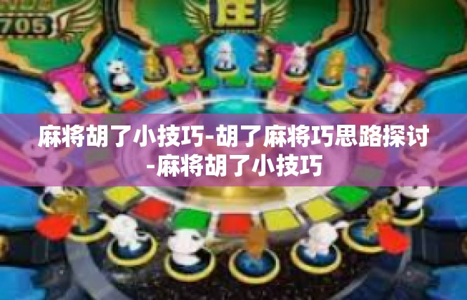 麻将胡了小技巧-胡了麻将巧思路探讨-麻将胡了小技巧
