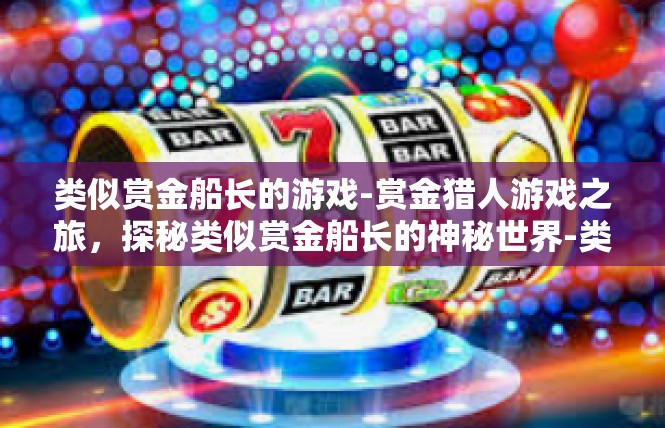 类似赏金船长的游戏-赏金猎人游戏之旅，探秘类似赏金船长的神秘世界-类似赏金船长的游戏