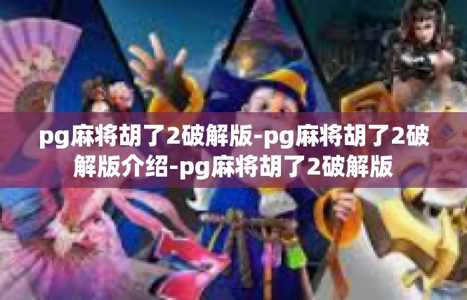 pg麻将胡了2破解版-pg麻将胡了2破解版介绍-pg麻将胡了2破解版
