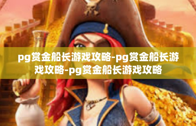 pg赏金船长游戏攻略-pg赏金船长游戏攻略-pg赏金船长游戏攻略