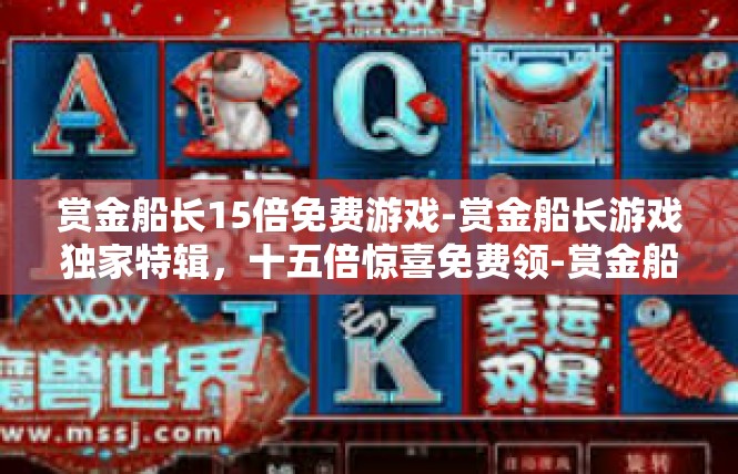 赏金船长15倍免费游戏-赏金船长游戏独家特辑，十五倍惊喜免费领-赏金船长15倍免费游戏