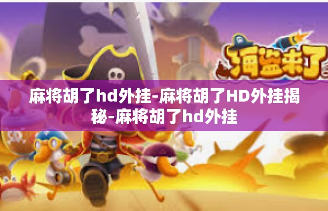 麻将胡了hd外挂-麻将胡了HD外挂揭秘-麻将胡了hd外挂