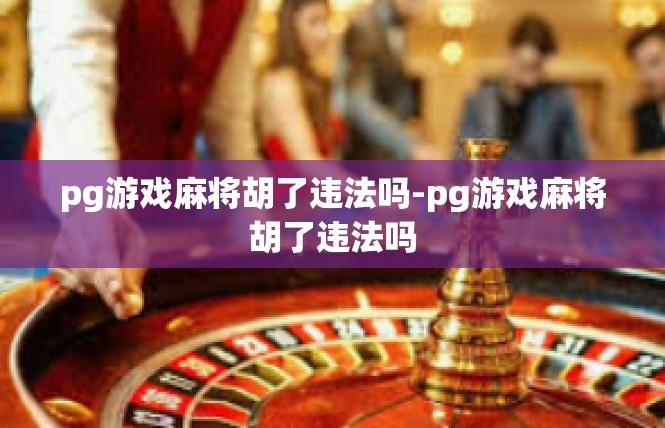 pg游戏麻将胡了违法吗-pg游戏麻将胡了违法吗