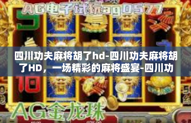 四川功夫麻将胡了hd-四川功夫麻将胡了HD，一场精彩的麻将盛宴-四川功夫麻将胡了hd