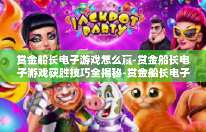 赏金船长电子游戏怎么赢-赏金船长电子游戏获胜技巧全揭秘-赏金船长电子游戏怎么赢