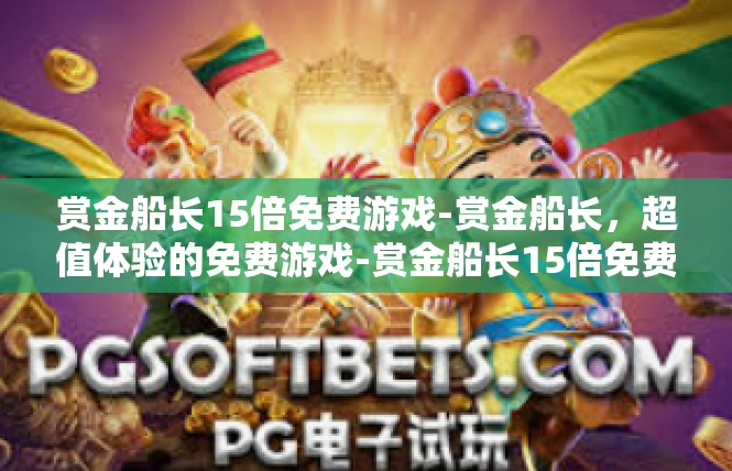 赏金船长15倍免费游戏-赏金船长，超值体验的免费游戏-赏金船长15倍免费游戏