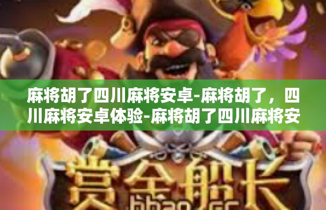 麻将胡了四川麻将安卓-麻将胡了，四川麻将安卓体验-麻将胡了四川麻将安卓