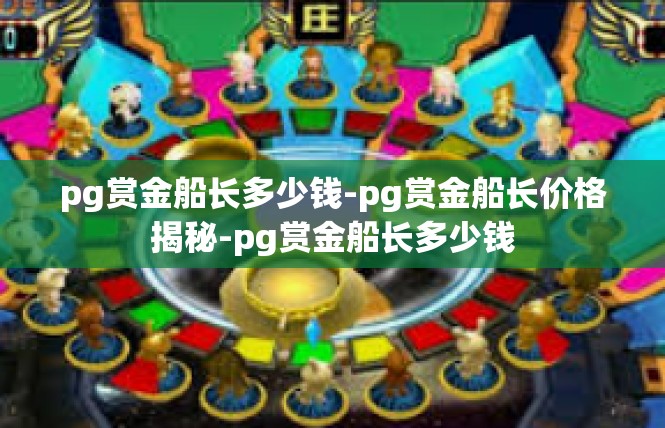 pg赏金船长多少钱-pg赏金船长价格揭秘-pg赏金船长多少钱