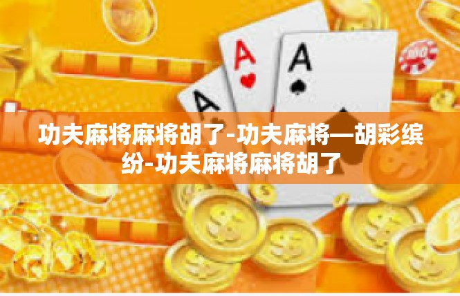 功夫麻将麻将胡了-功夫麻将—胡彩缤纷-功夫麻将麻将胡了