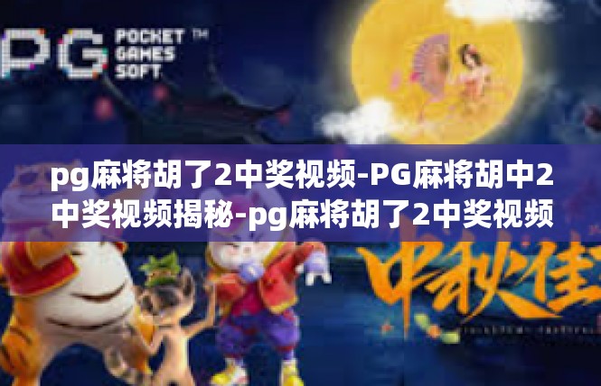 pg麻将胡了2中奖视频-PG麻将胡中2中奖视频揭秘-pg麻将胡了2中奖视频