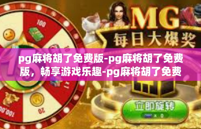 pg麻将胡了免费版-pg麻将胡了免费版，畅享游戏乐趣-pg麻将胡了免费版