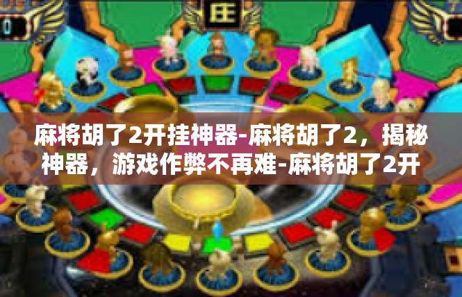 麻将胡了2开挂神器-麻将胡了2，揭秘神器，游戏作弊不再难-麻将胡了2开挂神器