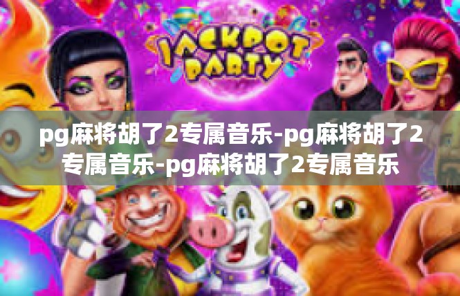 pg麻将胡了2专属音乐-pg麻将胡了2专属音乐-pg麻将胡了2专属音乐