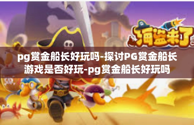pg赏金船长好玩吗-探讨PG赏金船长游戏是否好玩-pg赏金船长好玩吗