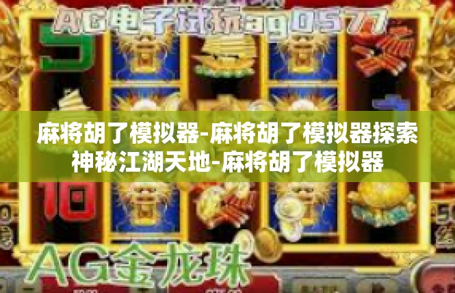 麻将胡了模拟器-麻将胡了模拟器探索神秘江湖天地-麻将胡了模拟器