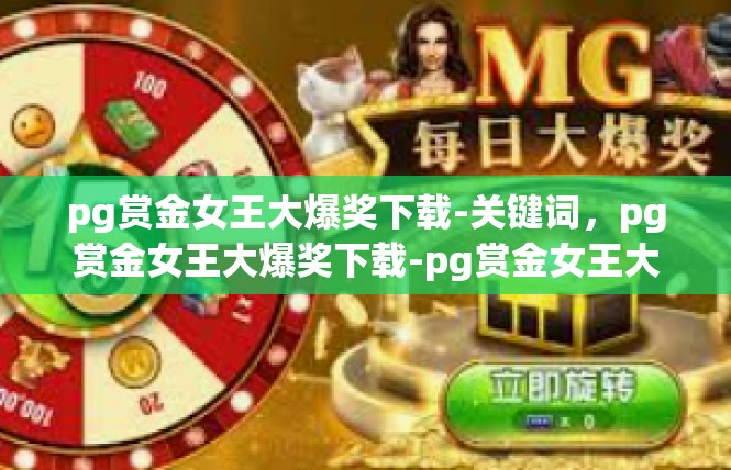 pg赏金女王大爆奖下载-关键词，pg赏金女王大爆奖下载-pg赏金女王大爆奖下载