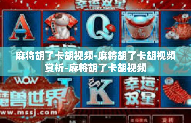 麻将胡了卡胡视频-麻将胡了卡胡视频赏析-麻将胡了卡胡视频