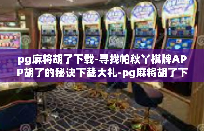 pg麻将胡了下载-寻找帕秋丫棋牌APP胡了的秘诀下载大礼-pg麻将胡了下载