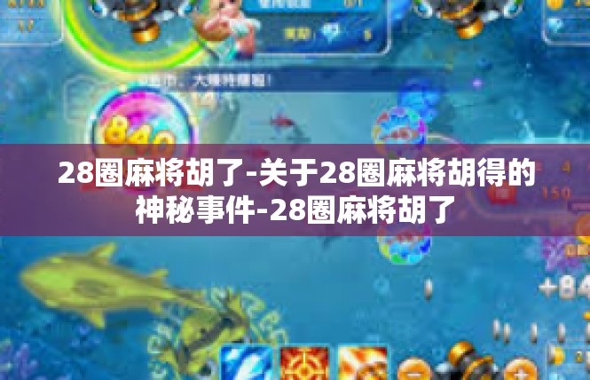 28圈麻将胡了-关于28圈麻将胡得的神秘事件-28圈麻将胡了