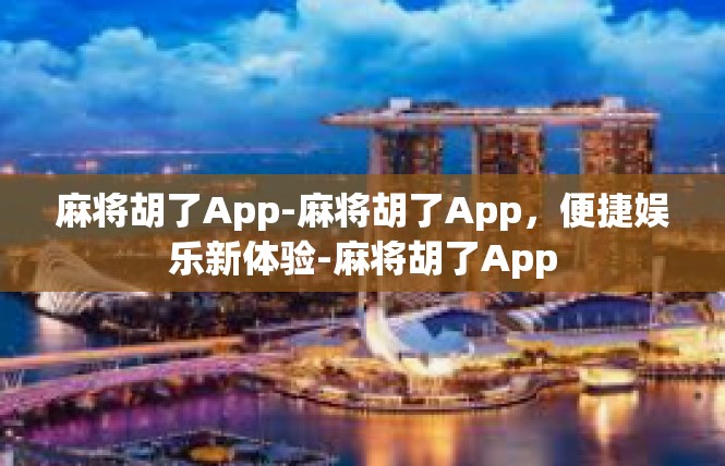 麻将胡了App-麻将胡了App，便捷娱乐新体验-麻将胡了App