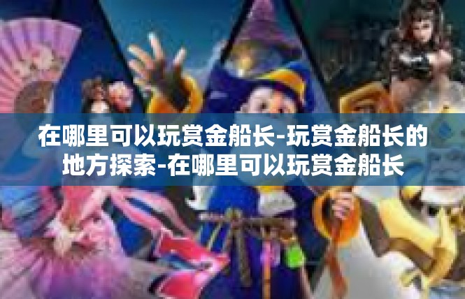 在哪里可以玩赏金船长-玩赏金船长的地方探索-在哪里可以玩赏金船长