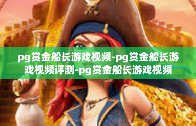 pg赏金船长游戏视频-pg赏金船长游戏视频评测-pg赏金船长游戏视频