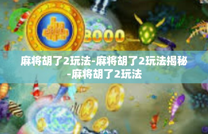 麻将胡了2玩法-麻将胡了2玩法揭秘-麻将胡了2玩法