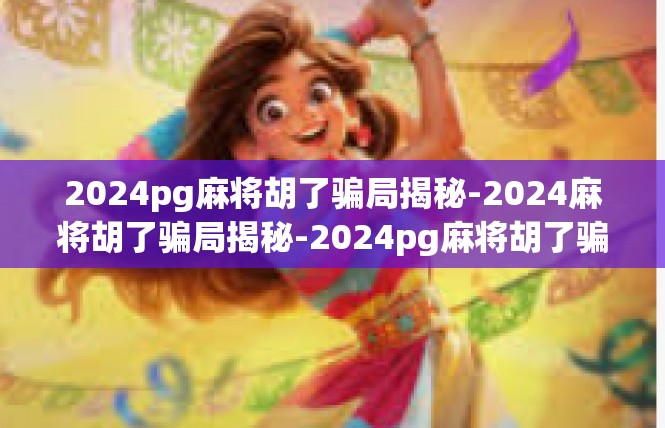 2024pg麻将胡了骗局揭秘-2024麻将胡了骗局揭秘-2024pg麻将胡了骗局揭秘