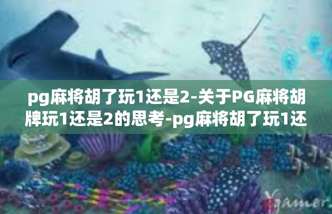 pg麻将胡了玩1还是2-关于PG麻将胡牌玩1还是2的思考-pg麻将胡了玩1还是2