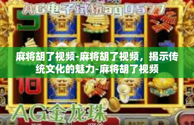 麻将胡了视频-麻将胡了视频，揭示传统文化的魅力-麻将胡了视频