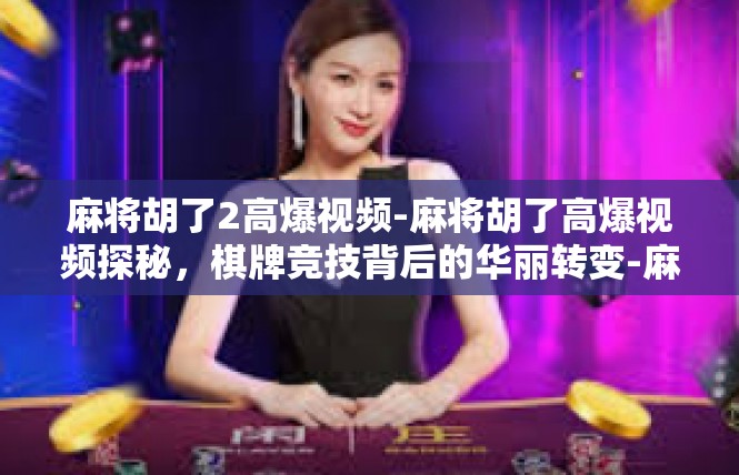 麻将胡了2高爆视频-麻将胡了高爆视频探秘，棋牌竞技背后的华丽转变-麻将胡了2高爆视频