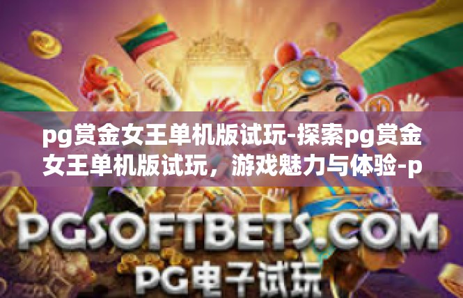 pg赏金女王单机版试玩-探索pg赏金女王单机版试玩，游戏魅力与体验-pg赏金女王单机版试玩