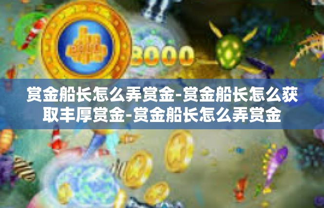 赏金船长怎么弄赏金-赏金船长怎么获取丰厚赏金-赏金船长怎么弄赏金