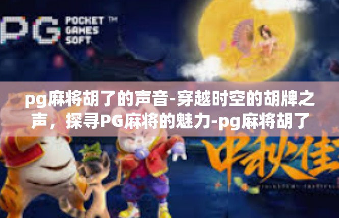 pg麻将胡了的声音-穿越时空的胡牌之声，探寻PG麻将的魅力-pg麻将胡了的声音