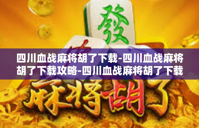 四川血战麻将胡了下载-四川血战麻将胡了下载攻略-四川血战麻将胡了下载