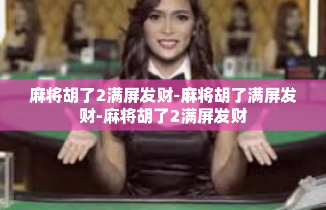 麻将胡了2满屏发财-麻将胡了满屏发财-麻将胡了2满屏发财