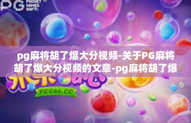 pg麻将胡了爆大分视频-关于PG麻将胡了爆大分视频的文章-pg麻将胡了爆大分视频