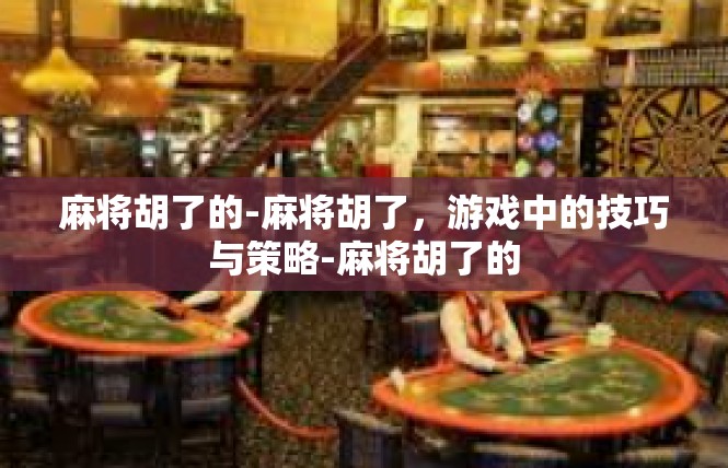 麻将胡了的-麻将胡了，游戏中的技巧与策略-麻将胡了的