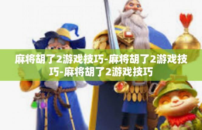 麻将胡了2游戏技巧-麻将胡了2游戏技巧-麻将胡了2游戏技巧