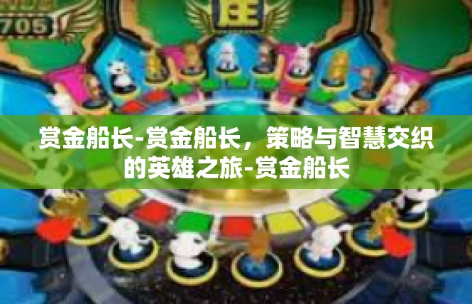 赏金船长-赏金船长，策略与智慧交织的英雄之旅-赏金船长
