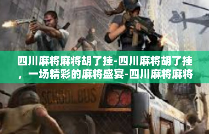 四川麻将麻将胡了挂-四川麻将胡了挂，一场精彩的麻将盛宴-四川麻将麻将胡了挂