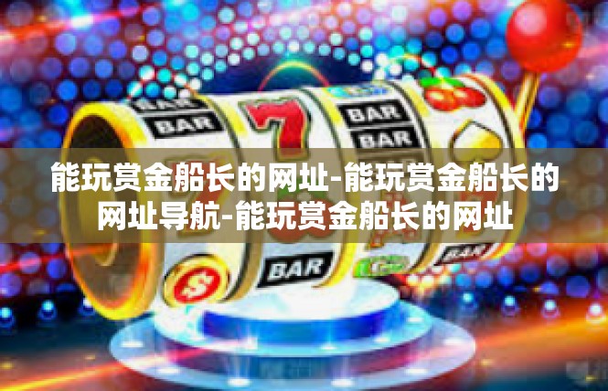 能玩赏金船长的网址-能玩赏金船长的网址导航-能玩赏金船长的网址